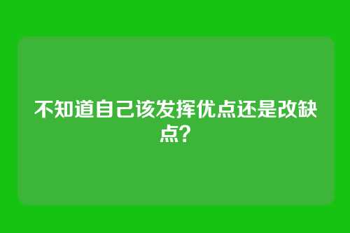 不知道自己该发挥优点还是改缺点？