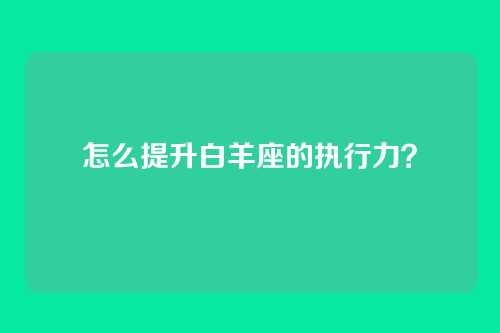 怎么提升白羊座的执行力？