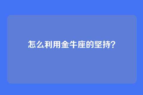 怎么利用金牛座的坚持？