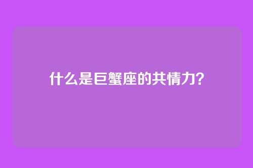 什么是巨蟹座的共情力？