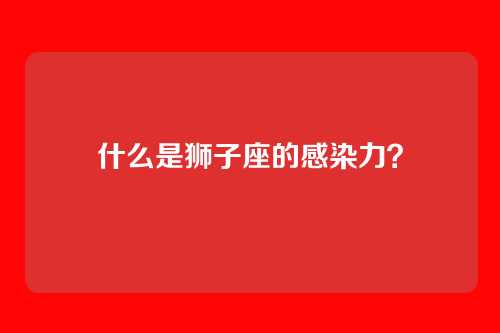 什么是狮子座的感染力？