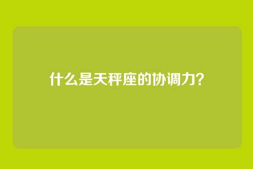什么是天秤座的协调力？