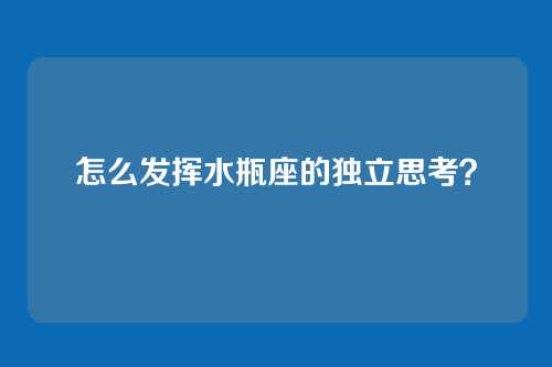 怎么发挥水瓶座的独立思考?