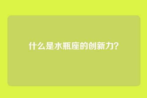 什么是水瓶座的创新力?