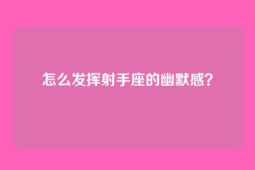 怎么发挥射手座的幽默感?