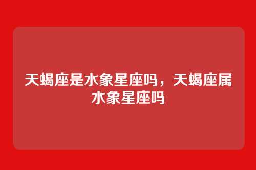 天蝎座是水象星座吗,天蝎座属水象星座吗