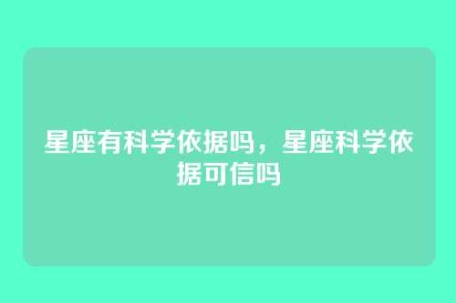 星座有科学依据吗,星座科学依据可信吗