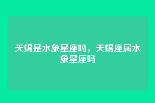 天蝎是水象星座吗,天蝎座属水象星座吗