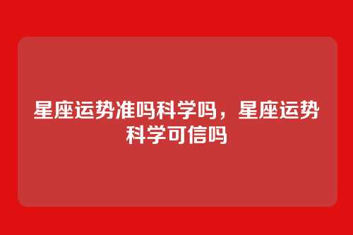 星座运势准吗科学吗,星座运势科学可信吗