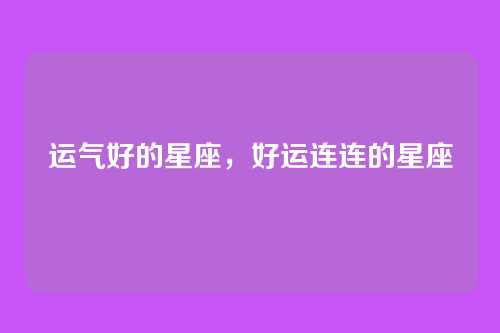 运气好的星座,好运连连的星座