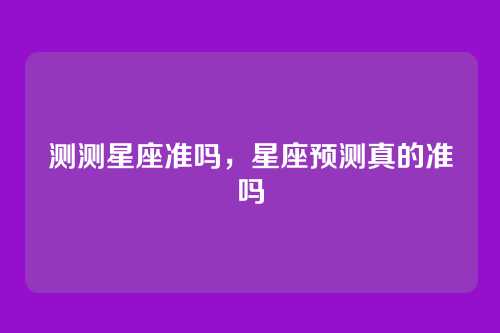 测测星座准吗,星座预测真的准吗