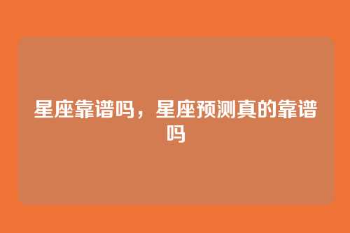 星座靠谱吗,星座预测真的靠谱吗
