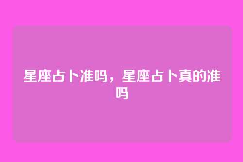星座占卜准吗,星座占卜真的准吗