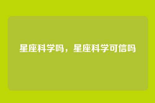 星座科学吗,星座科学可信吗