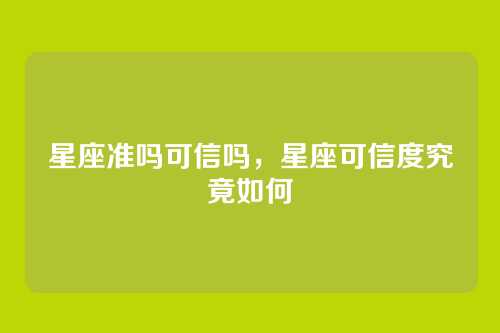 星座准吗可信吗,星座可信度究竟如何