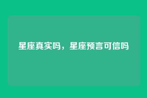 星座真实吗，星座预言可信吗