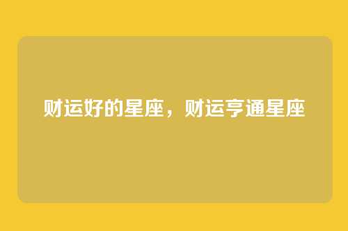 财运好的星座,财运亨通星座