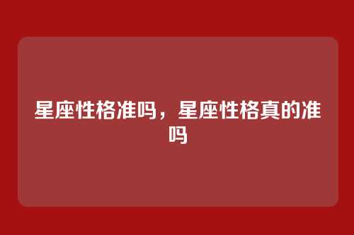 星座性格准吗,星座性格真的准吗
