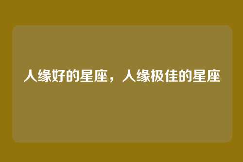 人缘好的星座,人缘极佳的星座