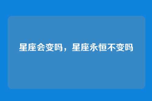 星座会变吗,星座永恒不变吗