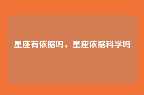 星座有依据吗,星座依据科学吗