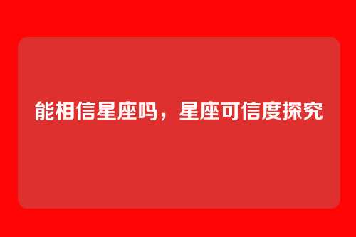 能相信星座吗，星座可信度探究