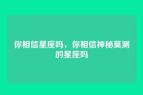 你相信星座吗，你相信神秘莫测的星座吗