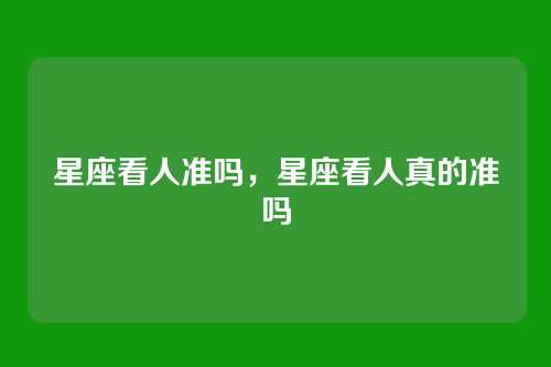 星座看人准吗，星座看人真的准吗