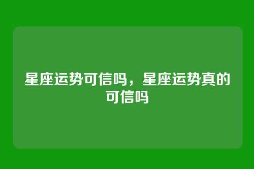 星座运势可信吗，星座运势真的可信吗