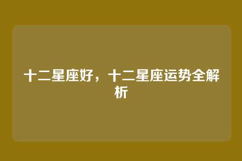 十二星座好，十二星座运势全解析