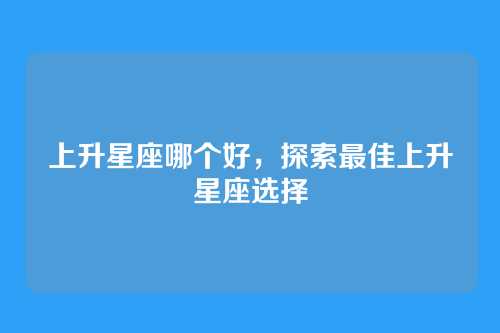 上升星座哪个好，探索最佳上升星座选择