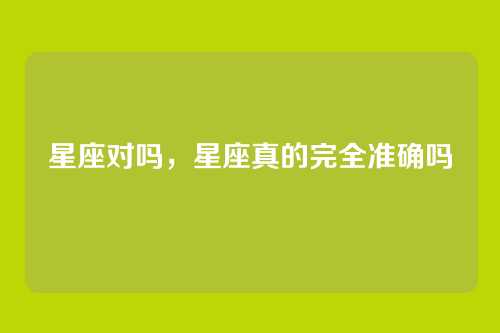 星座对吗，星座真的完全准确吗