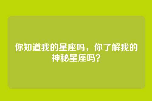 你知道我的星座吗,你了解我的神秘星座吗?