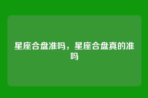 星座合盘准吗,星座合盘真的准吗