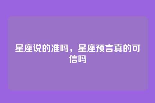 星座说的准吗，星座预言真的可信吗