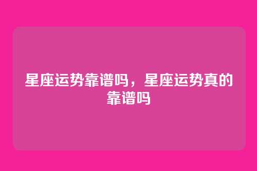 星座运势靠谱吗，星座运势真的靠谱吗
