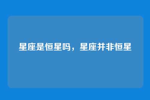 星座是恒星吗，星座并非恒星