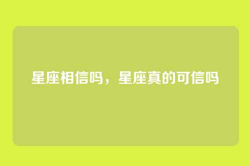 星座相信吗，星座真的可信吗