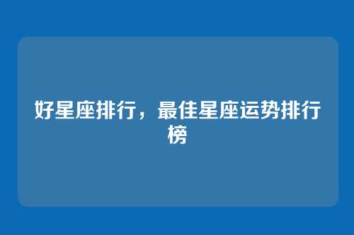 好星座排行，最佳星座运势排行榜