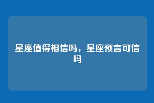 星座值得相信吗,星座预言可信吗