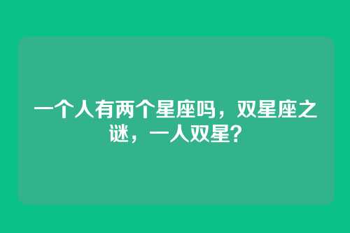 一个人有两个星座吗,双星座之谜,一人双星?