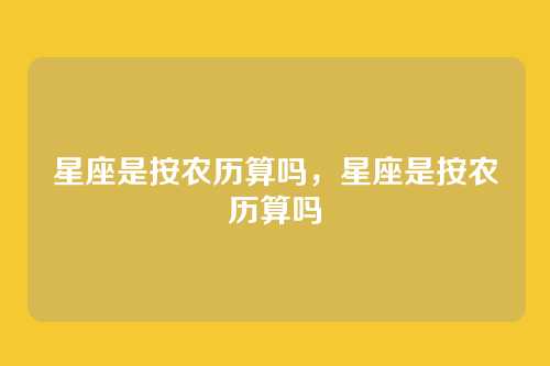 星座是按农历算吗,星座是按农历算吗