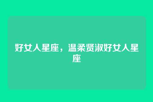 好女人星座,温柔贤淑好女人星座