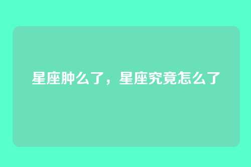 星座肿么了，星座究竟怎么了
