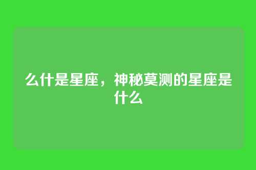 么什是星座,神秘莫测的星座是什么