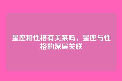 星座和性格有关系吗,星座与性格的深层关联