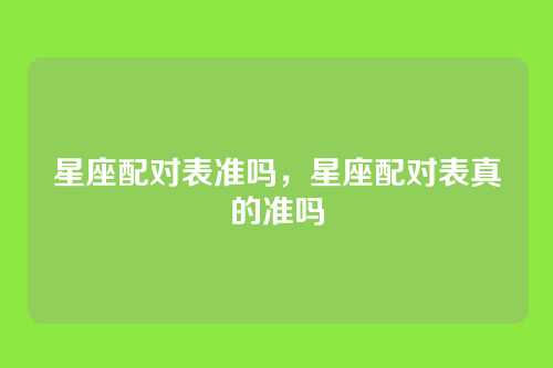 星座配对表准吗，星座配对表真的准吗