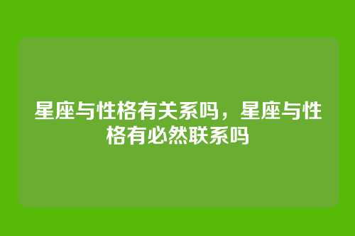 星座与性格有关系吗,星座与性格有必然联系吗