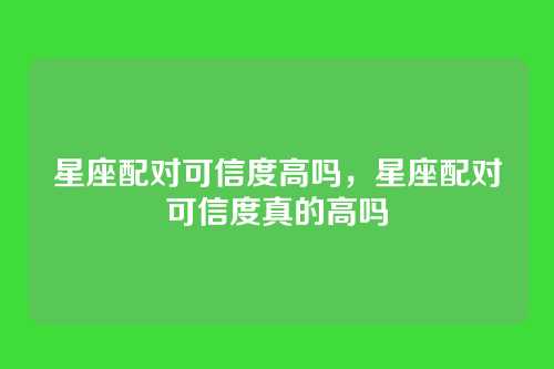 星座配对可信度高吗,星座配对可信度真的高吗
