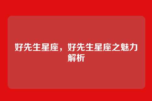 好先生星座,好先生星座之魅力解析
